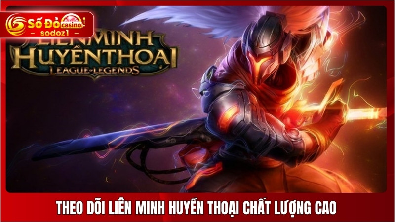 Theo dõi Liên Minh Huyền Thoại chất lượng cao