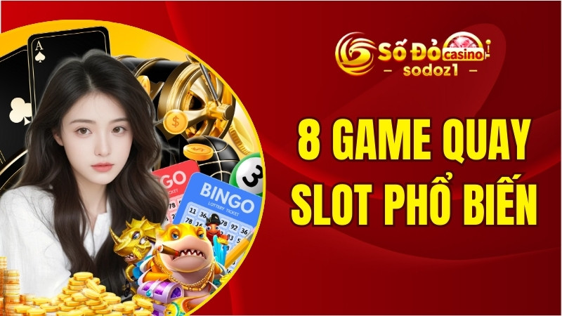8 game quay slot phổ biến với cơ hội trúng thưởng khủng