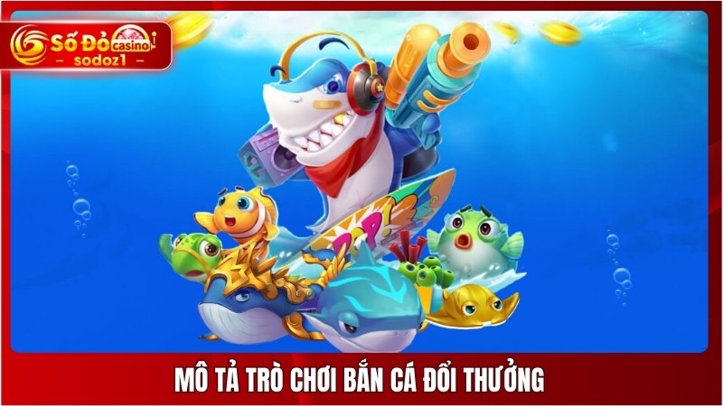 Mô tả trò chơi bắn cá đổi thưởng
